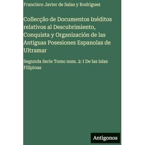 Rodriguez Collecção de Documentos Inéditos relativos al Descubrimiento, Conquista y Organización de las Antiguas Posesiones Espanolas de Ultramar: Segunda Serie Tomo num. 2: I De las Islas Filipinas Rodriguez Collecção de Documentos Inéditos relativos al Descubrimiento, Conquista y Organización de las Antiguas Posesiones Espanolas de Ultramar: Segunda Serie Tomo num. 2: I De las Islas Filipinas