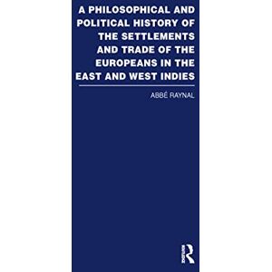Routledge A Philosophical and Political History of the Settlements and Trade of the Europeans in the East and West Indies: Vol. 1 Routledge A Philosophical and Political History of the Settlements and Trade of the Europeans in the East and West Indies: Vol. 1