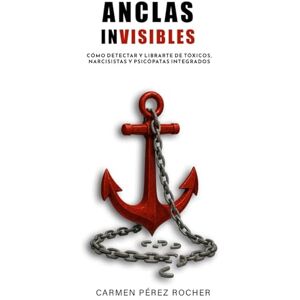 Pérez Rocher, Carmen ANCLAS INVISIBLES: Cómo detectar y liberarte de tóxicos, narcisistas y psicópatas integrados Pérez Rocher, Carmen ANCLAS INVISIBLES: Cómo detectar y liberarte de tóxicos, narcisistas y psicópatas integrados
