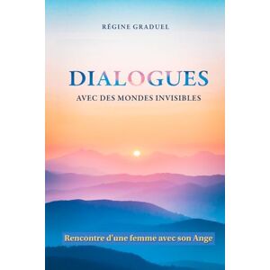 GRADUEL, Mme Régine Dialogues avec des mondes invisibles: Journal intime d'une expérience initiatique GRADUEL, Mme Régine Dialogues avec des mondes invisibles: Journal intime d'une expérience initiatique