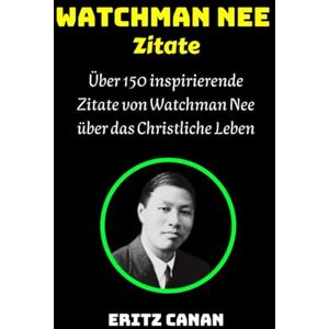 CANAN, ERITZ WCHATMAN NEE Zitate: Über 150 inspirierende Zitate von Watchman Nee über das Christliche Leben CANAN, ERITZ WCHATMAN NEE Zitate: Über 150 inspirierende Zitate von Watchman Nee über das Christliche Leben