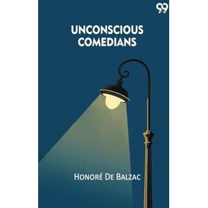 De Balzac, Honore Unconscious Comedians (Edition1) De Balzac, Honore Unconscious Comedians (Edition1)