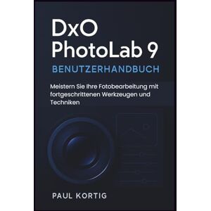 Kortig, Paul DxO PhotoLab 9 Benutzerhandbuch: Meistern Sie Ihre Fotobearbeitung mit fortgeschrittenen Werkzeugen und Techniken Kortig, Paul DxO PhotoLab 9 Benutzerhandbuch: Meistern Sie Ihre Fotobearbeitung mit fortgeschrittenen Werkzeugen und Techniken