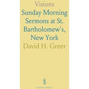 David H., Greer Visions: Sunday Morning Sermons at St. Bartholomew's, New York David H., Greer Visions: Sunday Morning Sermons at St. Bartholomew's, New York