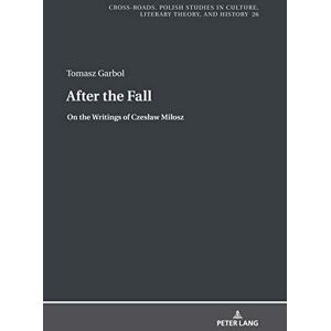 Peter Lang GmbH, Internationaler Verlag der Wissenschaften After the Fall: On the Writings of Czesław Miłosz (Cross-Roads Book 26) Peter Lang GmbH, Internationaler Verlag der Wissenschaften After the Fall: On the Writings of Czesław Miłosz (Cross-Roads Book 26)