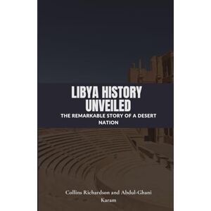 Richardson, Collins Libya History Unveiled: The Remarkable Story of a Desert Nation Richardson, Collins Libya History Unveiled: The Remarkable Story of a Desert Nation