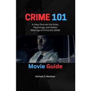 O Renshaw, Michael CRIME 101 MOVIE GUIDE: A Deep Dive into the Rules, Psychology, and Hidden Meanings of Crime 101 (2026) O Renshaw, Michael CRIME 101 MOVIE GUIDE: A Deep Dive into the Rules, Psychology, and Hidden Meanings of Crime 101 (2026)
