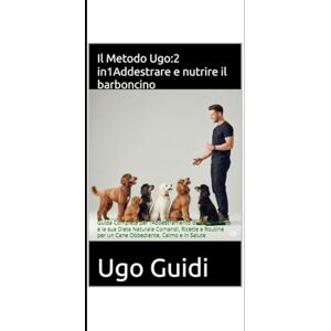 Guidi, Ugo Il Metodo Ugo: 2 in 1 Addestrare e nutrire il barboncino: Guida Completa per l’Addestramento del Barboncino e la sua Dieta Naturale Comandi, Ricette e Routine per un Cane Obbediente, Calmo e in Salute Guidi, Ugo Il Metodo Ugo: 2 in 1 Addestrare e nutrire il barboncino: Guida Completa per l’Addestramento del Barboncino e la sua Dieta Naturale Comandi, Ricette e Routine per un Cane Obbediente, Calmo e in Salute