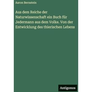 Bernstein, Aaron Aus dem Reiche der Naturwissenschaft ein Buch für Jedermann aus dem Volke. Von der Entwicklung des thierischen Lebens Bernstein, Aaron Aus dem Reiche der Naturwissenschaft ein Buch für Jedermann aus dem Volke. Von der Entwicklung des thierischen Lebens