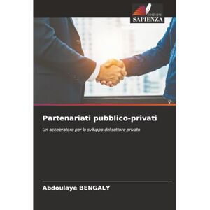BENGALY, Abdoulaye Partenariati pubblico-privati: Un acceleratore per lo sviluppo del settore privato BENGALY, Abdoulaye Partenariati pubblico-privati: Un acceleratore per lo sviluppo del settore privato