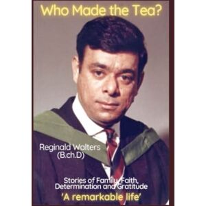 Walters, Reginald Who Made the Tea: Stories of Family, Faith, Determination and Gratitude Walters, Reginald Who Made the Tea: Stories of Family, Faith, Determination and Gratitude