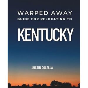 Colella, Justin Warped Away Guide For Relocating to Kentucky: What No One Tells You About Relocation — Until Now! (Relocate without Stress) Colella, Justin Warped Away Guide For Relocating to Kentucky: What No One Tells You About Relocation — Until Now! (Relocate without Stress)