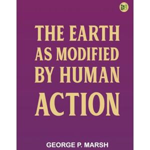 George P. Marsh The Earth as Modified by Human Action George P. Marsh The Earth as Modified by Human Action