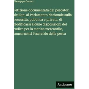 Geraci, Giuseppe Petizione documentata dei pescatori siciliani al Parlamento Nazionale sulla necessità, pubblica e privata, di modificarsi alcune disposizioni del ... concernenti l'esercizio della pesca Geraci, Giuseppe Petizione documentata dei pescatori siciliani al Parlamento Nazionale sulla necessità, pubblica e privata, di modificarsi alcune disposizioni del ... concernenti l'esercizio della pesca