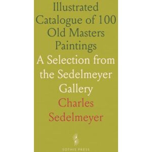 Charles, Sedelmeyer Illustrated Catalogue of 100 Old Masters Paintings: A Selection from the Sedelmeyer Gallery Charles, Sedelmeyer Illustrated Catalogue of 100 Old Masters Paintings: A Selection from the Sedelmeyer Gallery