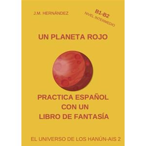 Hernández, J. M. Un Planeta Rojo Nivel Intermedio (B1-B2): Practica Español con un Libro de Fantasía (El Universo de los Hanún-Ais) Hernández, J. M. Un Planeta Rojo Nivel Intermedio (B1-B2): Practica Español con un Libro de Fantasía (El Universo de los Hanún-Ais)