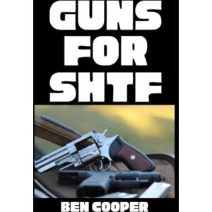 Cooper, Ben Guns For SHTF: A Straight-Shooting Guide to Reliable Firearms and Real-World Survival: 8 (SHTF Guns) Cooper, Ben Guns For SHTF: A Straight-Shooting Guide to Reliable Firearms and Real-World Survival: 8 (SHTF Guns)