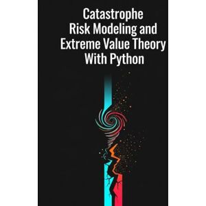 Richman, Grant Catastrophe Risk Modeling and Extreme Value Theory With Python (Quantitative Risk and Actuarial Modeling Collection) Richman, Grant Catastrophe Risk Modeling and Extreme Value Theory With Python (Quantitative Risk and Actuarial Modeling Collection)