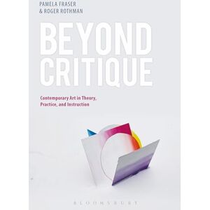 Beyond Critique: Contemporary Art in Theory, Practice, and Instruction Beyond Critique: Contemporary Art in Theory, Practice, and Instruction