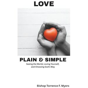 Myers, Bishop Torrence F. Love, Plain and Simple: Seeing the World, Loving Yourself and Choosing God's Way Myers, Bishop Torrence F. Love, Plain and Simple: Seeing the World, Loving Yourself and Choosing God's Way