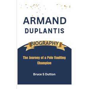S. Dutton, Bruce Armand Duplantis Biography: The Journey of a Pole Vaulting Champion S. Dutton, Bruce Armand Duplantis Biography: The Journey of a Pole Vaulting Champion