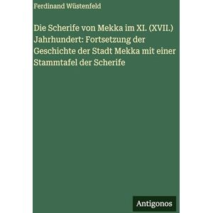 Wüstenfeld, Ferdinand Die Scherife von Mekka im XI. (XVII.) Jahrhundert: Fortsetzung der Geschichte der Stadt Mekka mit einer Stammtafel der Scherife Wüstenfeld, Ferdinand Die Scherife von Mekka im XI. (XVII.) Jahrhundert: Fortsetzung der Geschichte der Stadt Mekka mit einer Stammtafel der Scherife