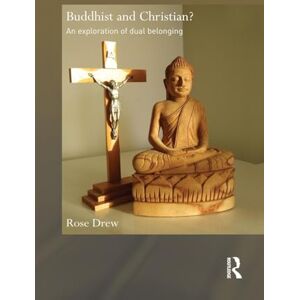 Drew, Rose Buddhist and Christian?: An Exploration of Dual Belonging (Routledge Critical Studies in Buddhism) Drew, Rose Buddhist and Christian?: An Exploration of Dual Belonging (Routledge Critical Studies in Buddhism)