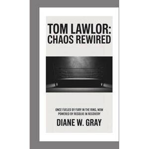 W. Gray, Diane Tom Lawlor: Chaos Rewired: Once fueled by fury in the ring, now powered by resolve in recovery. W. Gray, Diane Tom Lawlor: Chaos Rewired: Once fueled by fury in the ring, now powered by resolve in recovery.