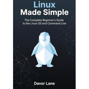Lane, Davor Linux Made Simple: The Complete Beginner’s Guide to the Linux OS and Command Line Lane, Davor Linux Made Simple: The Complete Beginner’s Guide to the Linux OS and Command Line