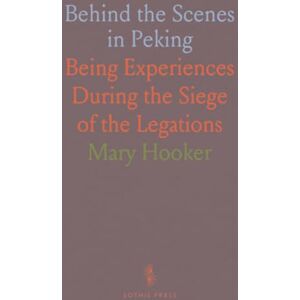 Mary, Hooker Behind the Scenes in Peking: Being Experiences During the Siege of the Legations Mary, Hooker Behind the Scenes in Peking: Being Experiences During the Siege of the Legations
