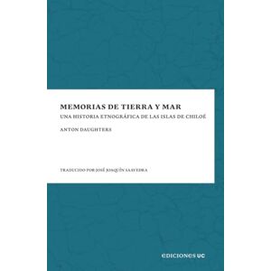 Daughters, Anton Memorias de tierra y mar: Una historia etnográfica de las islas de Chiloé Daughters, Anton Memorias de tierra y mar: Una historia etnográfica de las islas de Chiloé