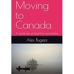 Bugeja, Dr Alex Moving to Canada: A guide for prospective expatriates (Guides for Prospective Expatriates) Bugeja, Dr Alex Moving to Canada: A guide for prospective expatriates (Guides for Prospective Expatriates)