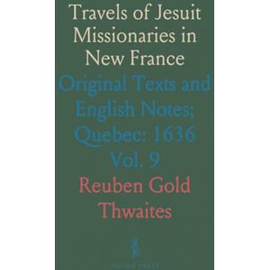 Reuben Gold, Thwaites Travels of Jesuit Missionaries in New France: Original Texts and English Notes; Quebec: 1636 Reuben Gold, Thwaites Travels of Jesuit Missionaries in New France: Original Texts and English Notes; Quebec: 1636