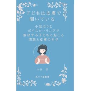 中谷 哲 子どもは皮膚で聞いている: 小児はりと ボイスヒーリング で解決する 子どもに起こる問題と 皮膚の科学 (NAIRM方式治療シリーズ) 中谷 哲 子どもは皮膚で聞いている: 小児はりと ボイスヒーリング で解決する 子どもに起こる問題と 皮膚の科学 (NAIRM方式治療シリーズ)