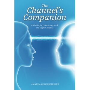 Guggenheimer, Amanda The Channel's Companion: A Guide for Connecting with the Higher Realms Guggenheimer, Amanda The Channel's Companion: A Guide for Connecting with the Higher Realms