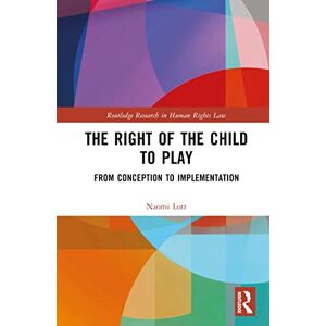 Lott, Naomi The Right of the Child to Play: From Conception to Implementation (Routledge Research in Human Rights Law) Lott, Naomi The Right of the Child to Play: From Conception to Implementation (Routledge Research in Human Rights Law)