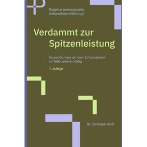 Weiß, Dr. Christoph Verdammt zur Spitzenleistung: So positioniere ich mein Unternehmen im Wettbewerb richtig: 1 (Ratgeber professionelle Unternehmensführung) Weiß, Dr. Christoph Verdammt zur Spitzenleistung: So positioniere ich mein Unternehmen im Wettbewerb richtig: 1 (Ratgeber professionelle Unternehmensführung)