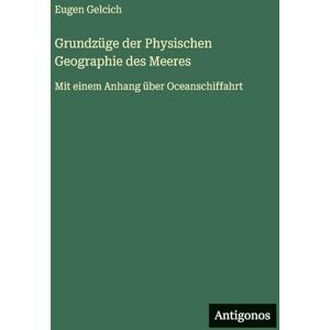 Gelcich, Eugen Grundzüge der Physischen Geographie des Meeres: Mit einem Anhang über Oceanschiffahrt Gelcich, Eugen Grundzüge der Physischen Geographie des Meeres: Mit einem Anhang über Oceanschiffahrt