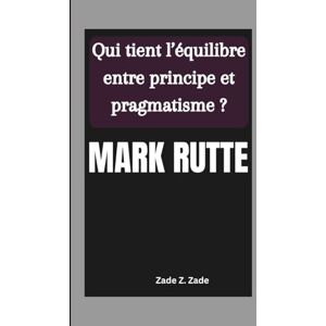 Z. Zade, Zade MARK RUTTE: Qui tient l’équilibre entre principe et pragmatisme ? Z. Zade, Zade MARK RUTTE: Qui tient l’équilibre entre principe et pragmatisme ?