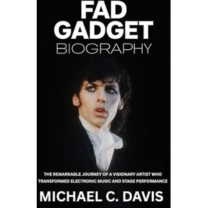 Davis, Michael C. Fad Gadget Biography: The Remarkable Journey of a Visionary Artist Who Transformed Electronic Music and Stage Performance Davis, Michael C. Fad Gadget Biography: The Remarkable Journey of a Visionary Artist Who Transformed Electronic Music and Stage Performance