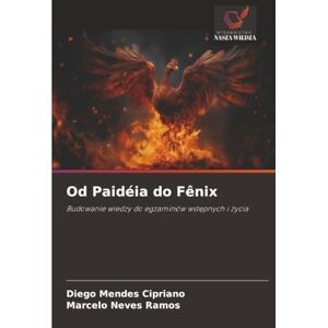 Mendes Cipriano, Diego Od Paidéia do Fênix: Budowanie wiedzy do egzaminów wstępnych i życia Mendes Cipriano, Diego Od Paidéia do Fênix: Budowanie wiedzy do egzaminów wstępnych i życia