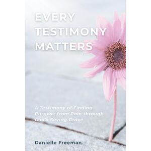 Freeman, Danielle Every Testimony Matters: A Testimony of Finding Purpose from Pain through God’s Saving Grace Freeman, Danielle Every Testimony Matters: A Testimony of Finding Purpose from Pain through God’s Saving Grace