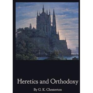 Chesterton, Gilbert Keith Heretics and Orthodoxy Chesterton, Gilbert Keith Heretics and Orthodoxy