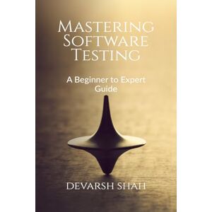 Devarsh Shah Mastering Software Testing: A Beginner to Expert Guide Devarsh Shah Mastering Software Testing: A Beginner to Expert Guide