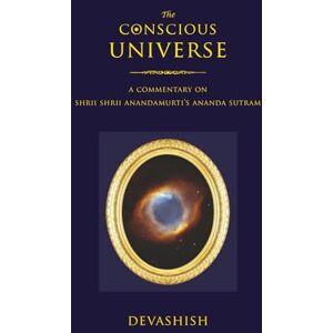 Acosta, Devashish Donald The Conscious Universe: A Commentary on Shrii Shrii Anandamurti’s Ananda Sutram Acosta, Devashish Donald The Conscious Universe: A Commentary on Shrii Shrii Anandamurti’s Ananda Sutram