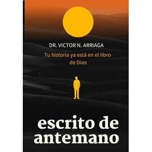 ARRIAGA, DR VICTOR N ESCRITO DE ANTEMANO: Tu historia ya está en el libro de Dios ARRIAGA, DR VICTOR N ESCRITO DE ANTEMANO: Tu historia ya está en el libro de Dios