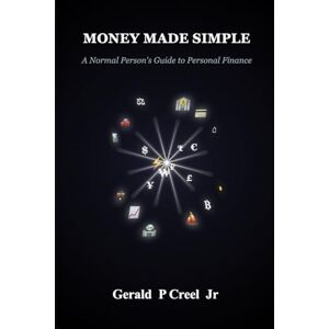 Creel Jr, Gerald P Money Made Simple: A Normal Person's Guide to Personal Finance Creel Jr, Gerald P Money Made Simple: A Normal Person's Guide to Personal Finance