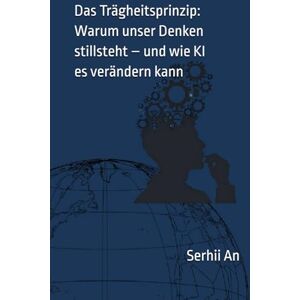 An, Serhii Das Trägheitsprinzip: Warum unser Denken stillsteht – und wie KI es verändern kann (Künstliche Intelligenz) An, Serhii Das Trägheitsprinzip: Warum unser Denken stillsteht – und wie KI es verändern kann (Künstliche Intelligenz)