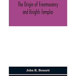 R Bennett, John The origin of Freemasonry and Knights templar R Bennett, John The origin of Freemasonry and Knights templar