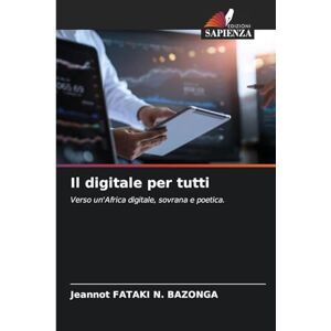 Fataki N. Bazonga, Jeannot Il digitale per tutti: Verso un'Africa digitale, sovrana e poetica. Fataki N. Bazonga, Jeannot Il digitale per tutti: Verso un'Africa digitale, sovrana e poetica.